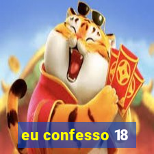 eu confesso 18